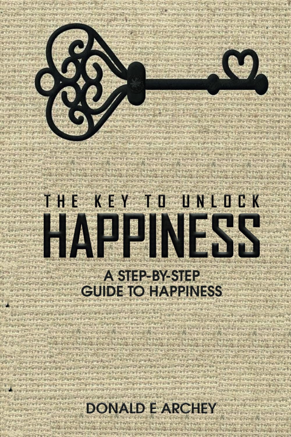 The Key to Unlock Happiness Donald E Archey